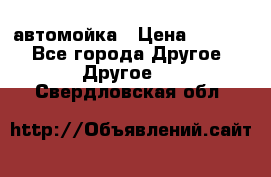 автомойка › Цена ­ 1 500 - Все города Другое » Другое   . Свердловская обл.